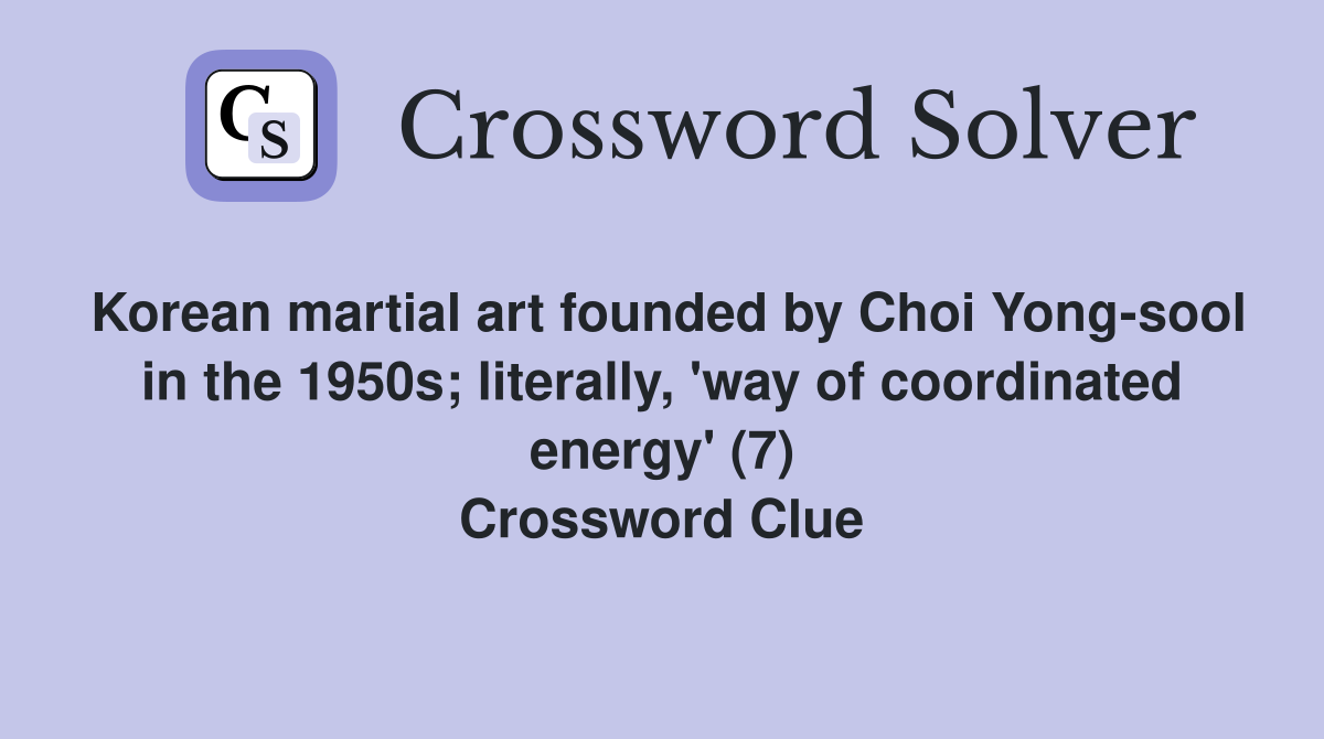 Korean martial art founded by Choi Yong-sool in the 1950s; literally, 'way of coordinated energy' (7) Crossword Clue