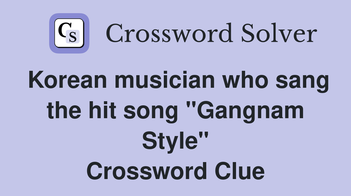 Korean musician who sang the hit song "Gangnam Style" Crossword Clue