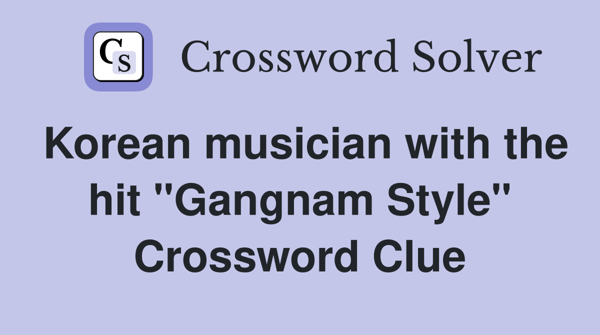 Korean musician with the hit "Gangnam Style" Crossword Clue