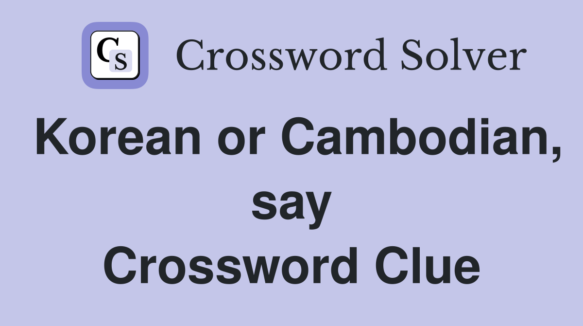 Korean or Cambodian, say Crossword Clue