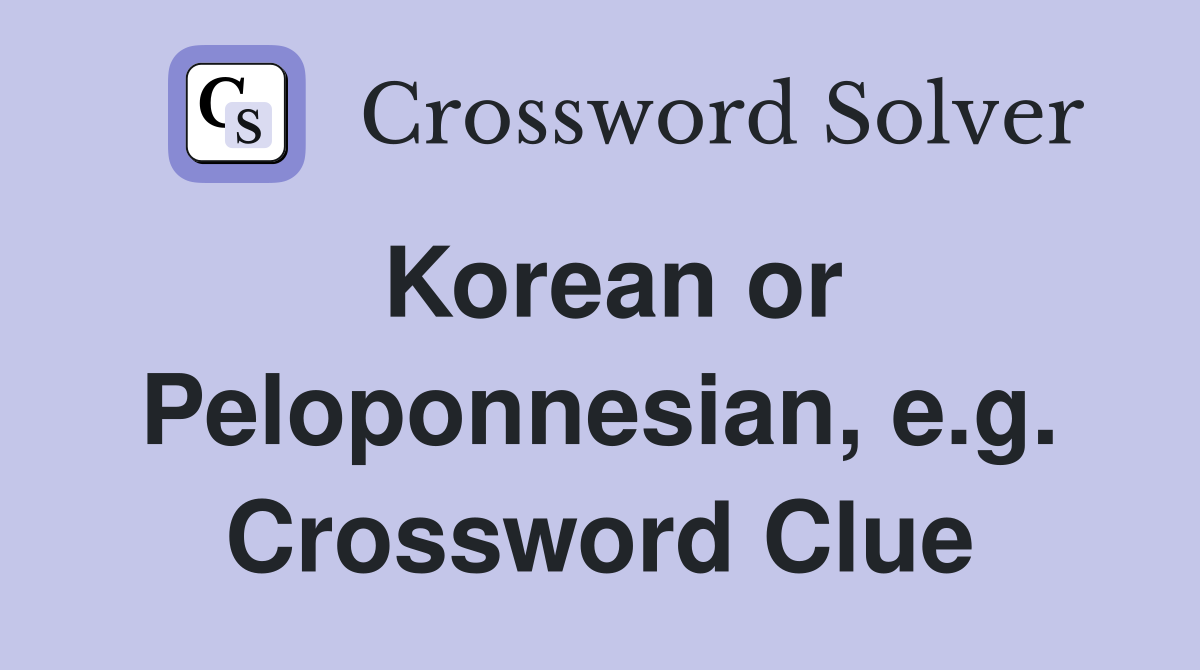 Korean or Peloponnesian, e.g. Crossword Clue