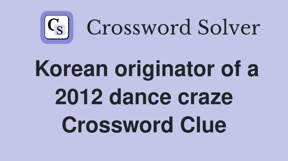 Korean originator of a 2012 dance craze Crossword Clue