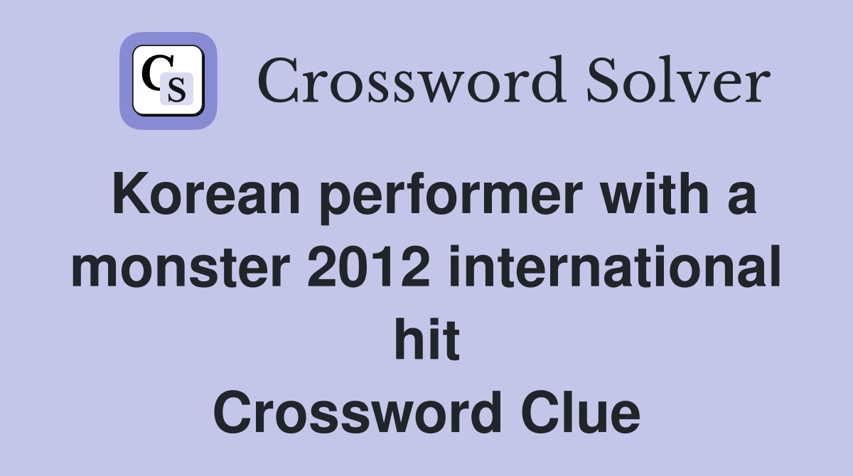 Korean performer with a monster 2012 international hit Crossword Clue