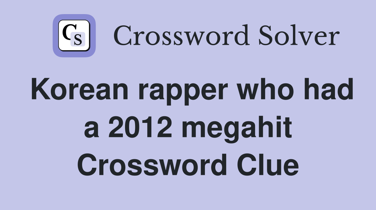 Korean rapper who had a 2012 megahit Crossword Clue