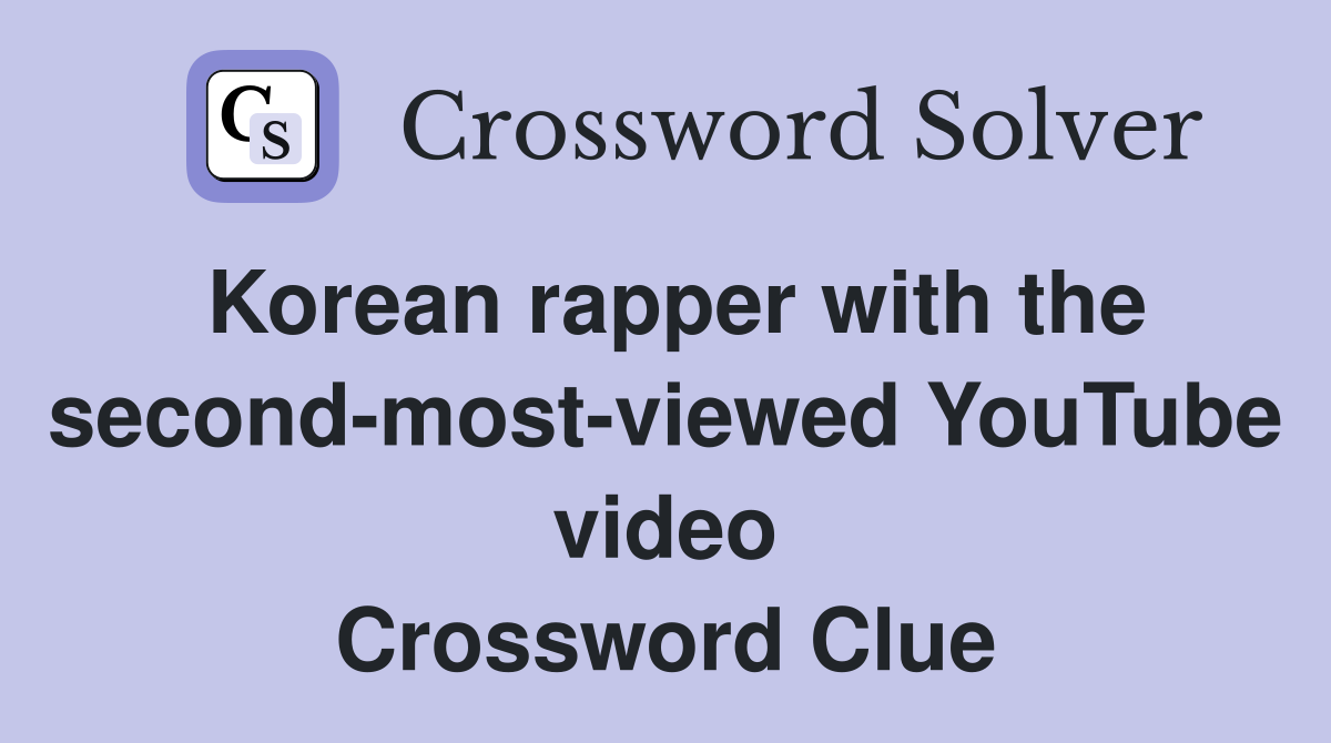 Korean rapper with the second-most-viewed YouTube video Crossword Clue