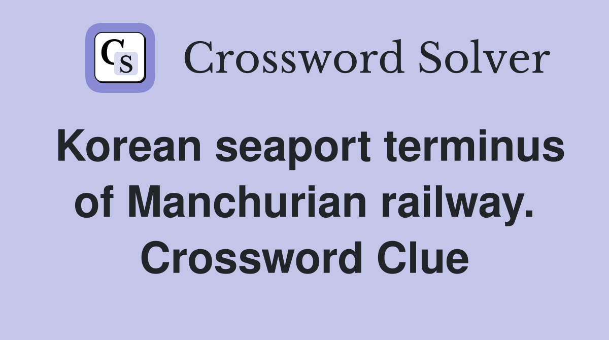 Korean seaport terminus of Manchurian railway. Crossword Clue