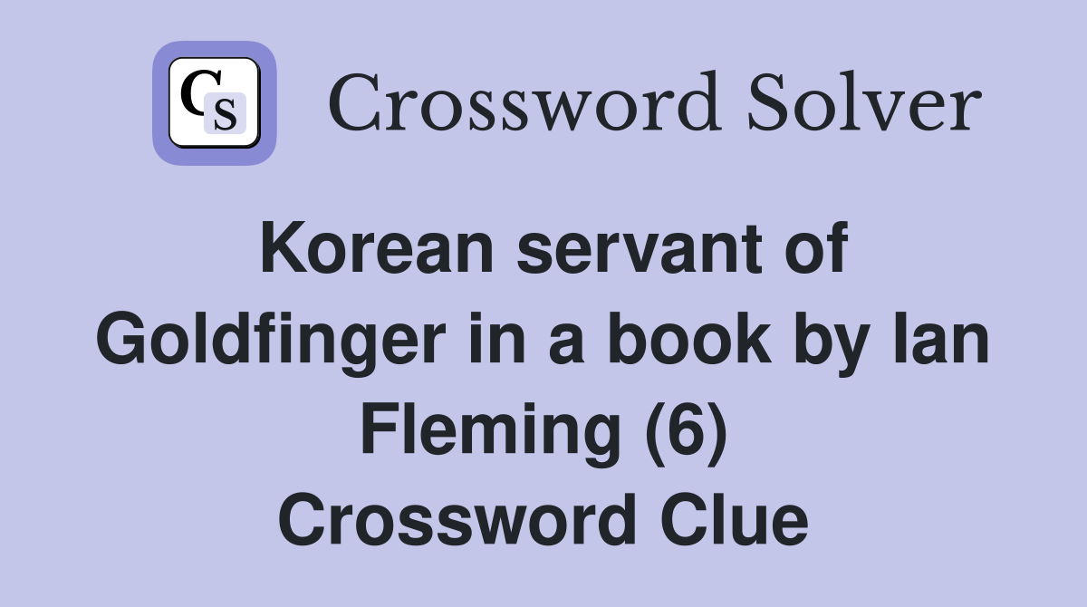 Korean servant of Goldfinger in a book by Ian Fleming (6) Crossword Clue