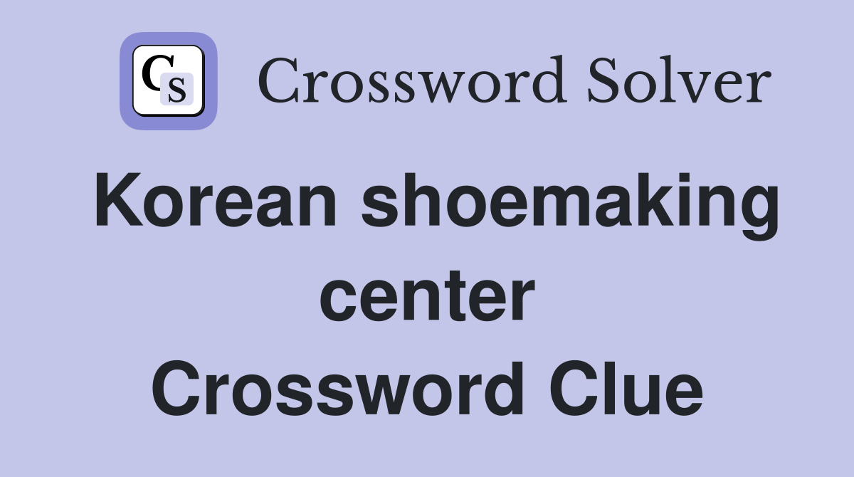 Korean shoemaking center Crossword Clue