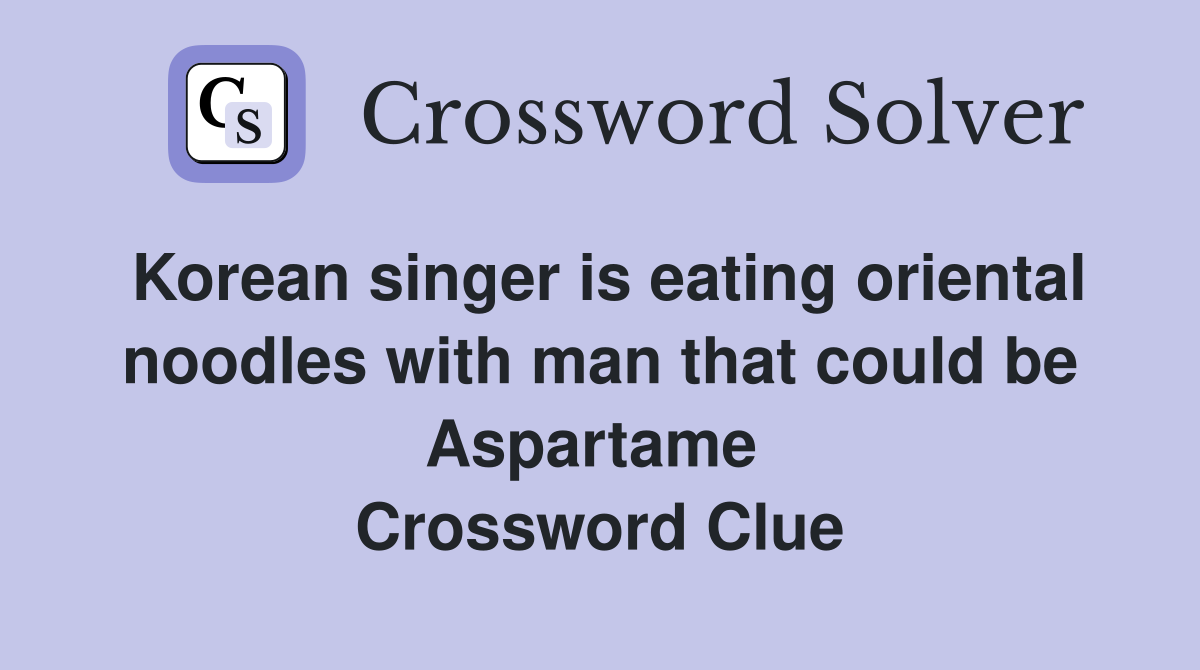 Korean singer is eating oriental noodles with man that could be Aspartame  Crossword Clue