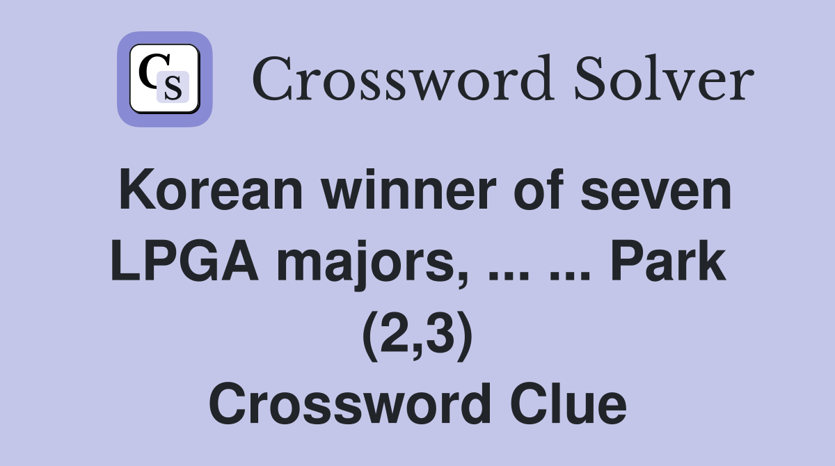 Korean winner of seven LPGA majors, ... ... Park (2,3) Crossword Clue
