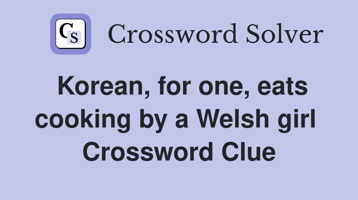 Korean, for one, eats cooking by a Welsh girl  Crossword Clue