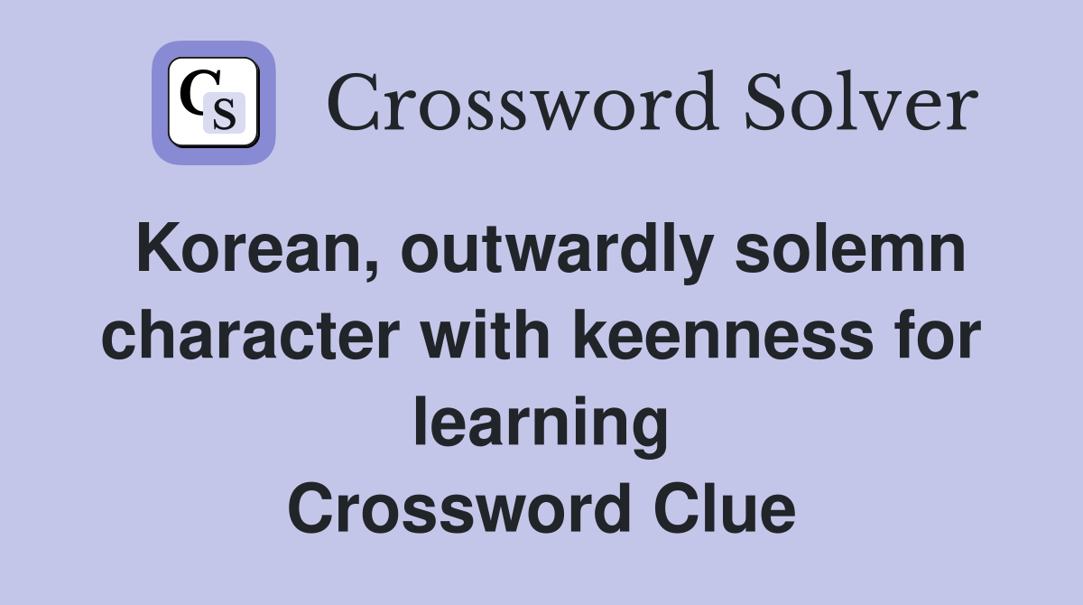 Korean, outwardly solemn character with keenness for learning Crossword Clue