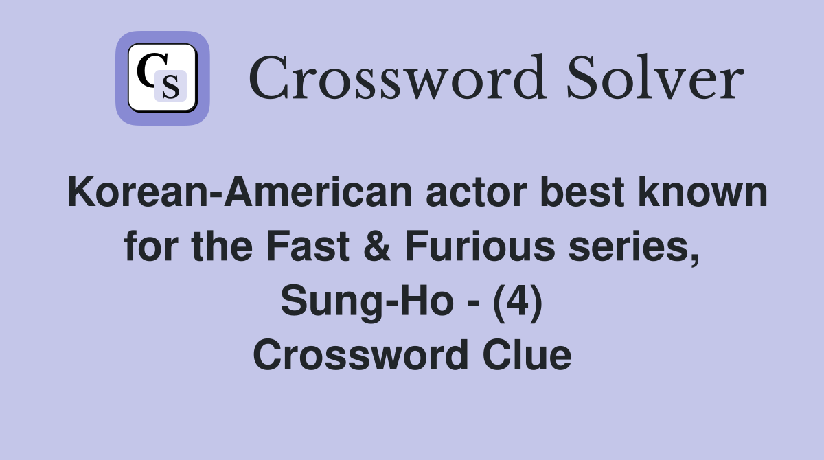 Korean-American actor best known for the Fast & Furious series, Sung-Ho - (4) Crossword Clue