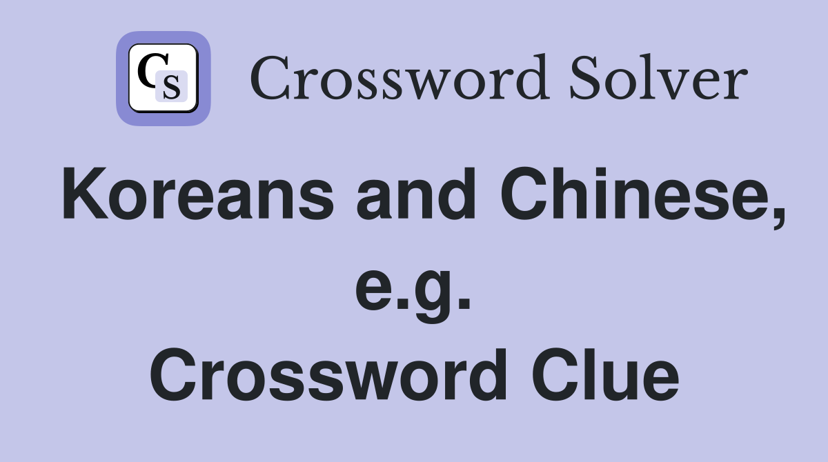 Koreans and Chinese, e.g. Crossword Clue