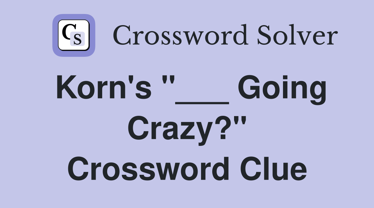 Korn's "___ Going Crazy?" Crossword Clue