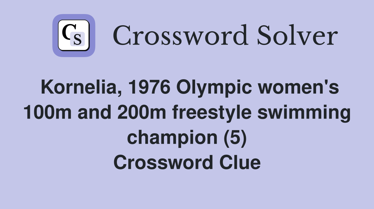 Kornelia, 1976 Olympic women's 100m and 200m freestyle swimming champion (5) Crossword Clue
