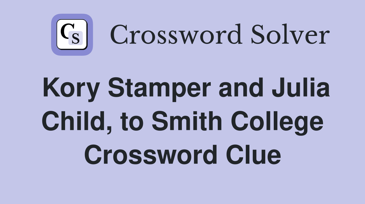 Kory Stamper and Julia Child, to Smith College Crossword Clue