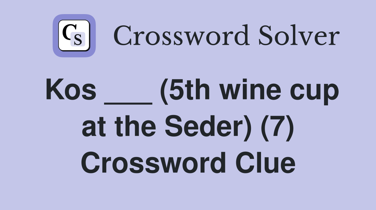 Kos ___ (5th wine cup at the Seder) (7) Crossword Clue