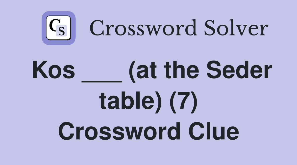 Kos ___ (at the Seder table) (7) Crossword Clue