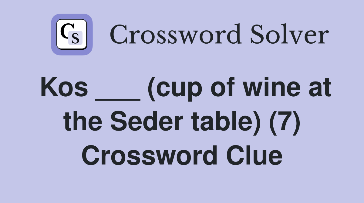 Kos ___ (cup of wine at the Seder table) (7) Crossword Clue
