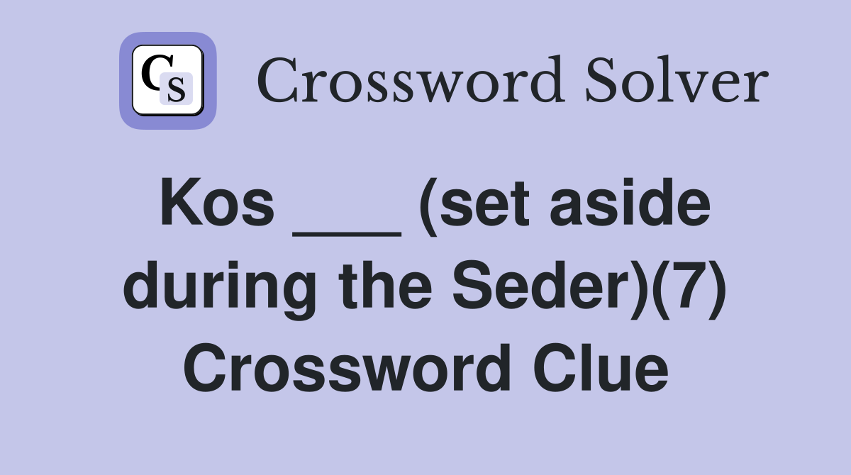 Kos ___ (set aside during the Seder)(7) Crossword Clue