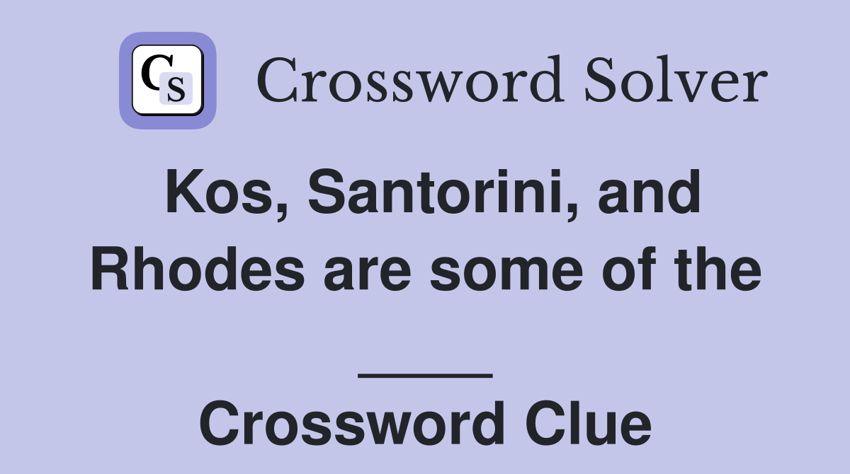 Kos, Santorini, and Rhodes are some of the ____ Crossword Clue