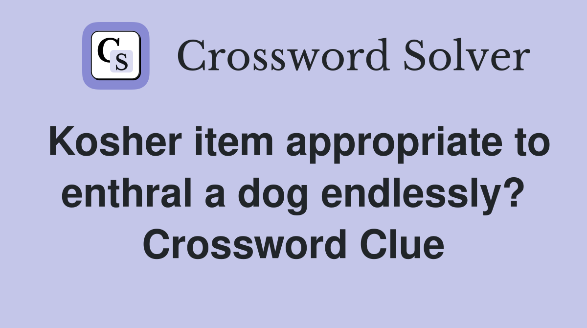 Kosher item appropriate to enthral a dog endlessly? Crossword Clue