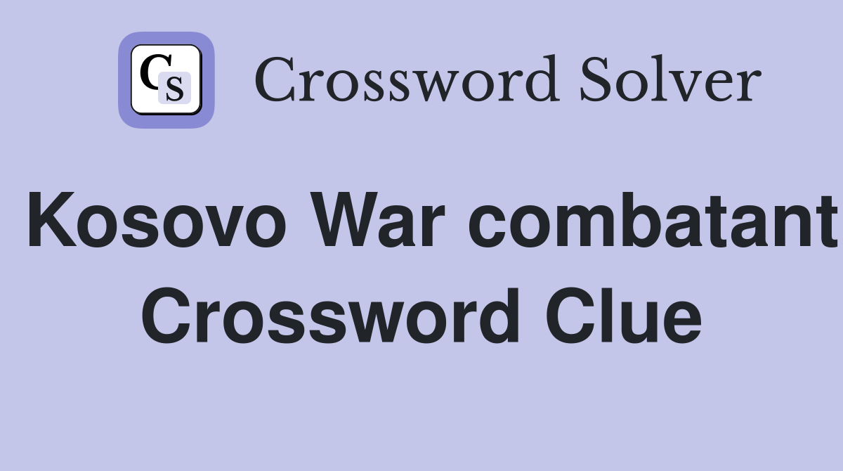 Kosovo War combatant Crossword Clue