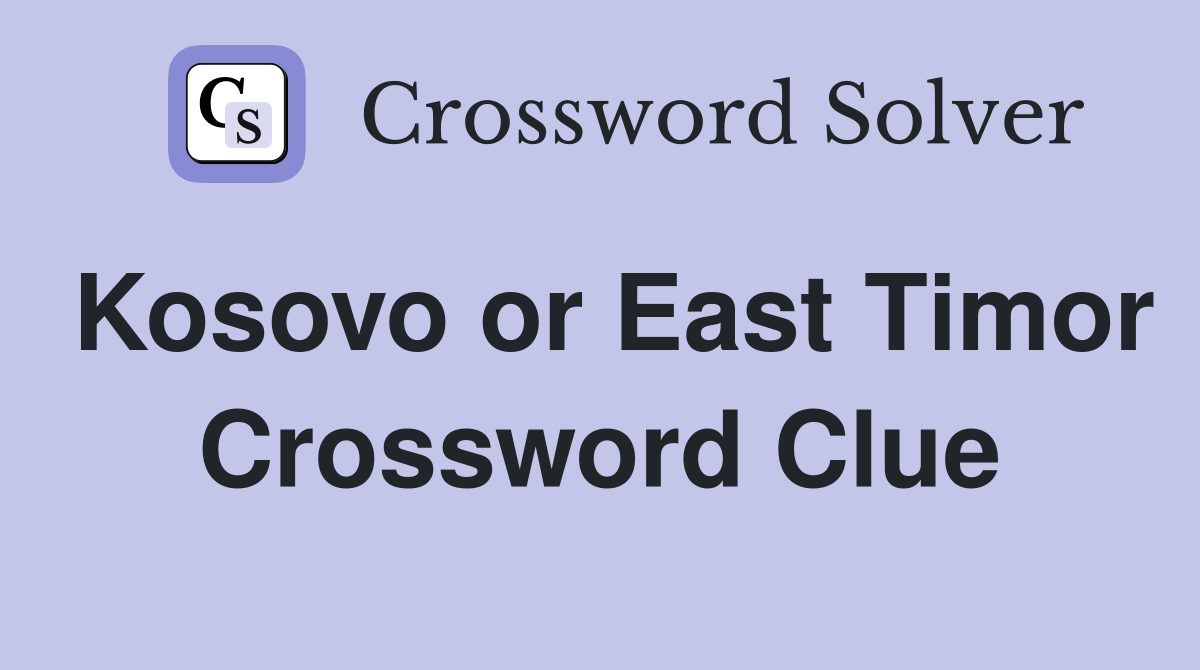 Kosovo or East Timor Crossword Clue