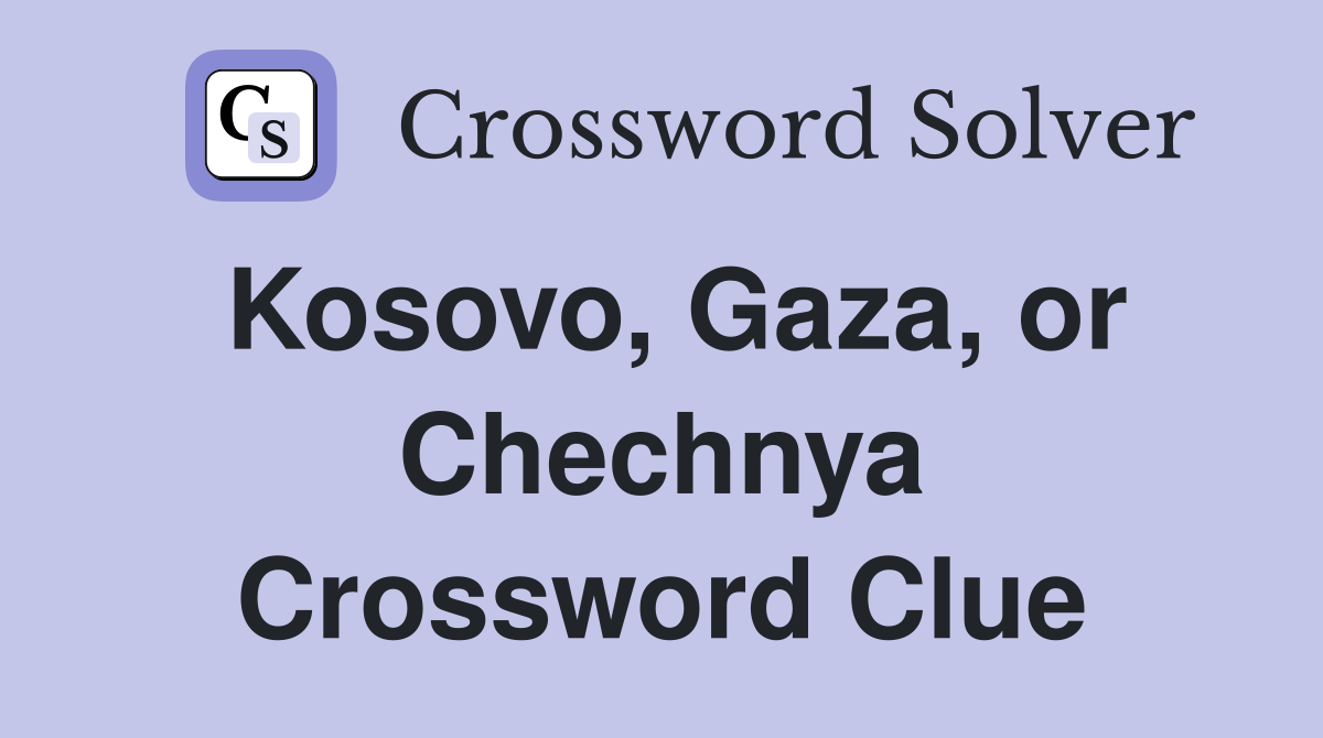 Kosovo, Gaza, or Chechnya Crossword Clue