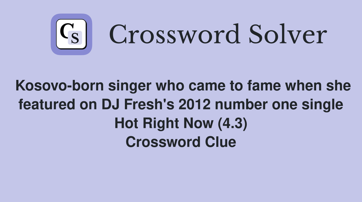 Kosovo-born singer who came to fame when she featured on DJ Fresh's 2012 number one single Hot Right Now (4.3) Crossword Clue