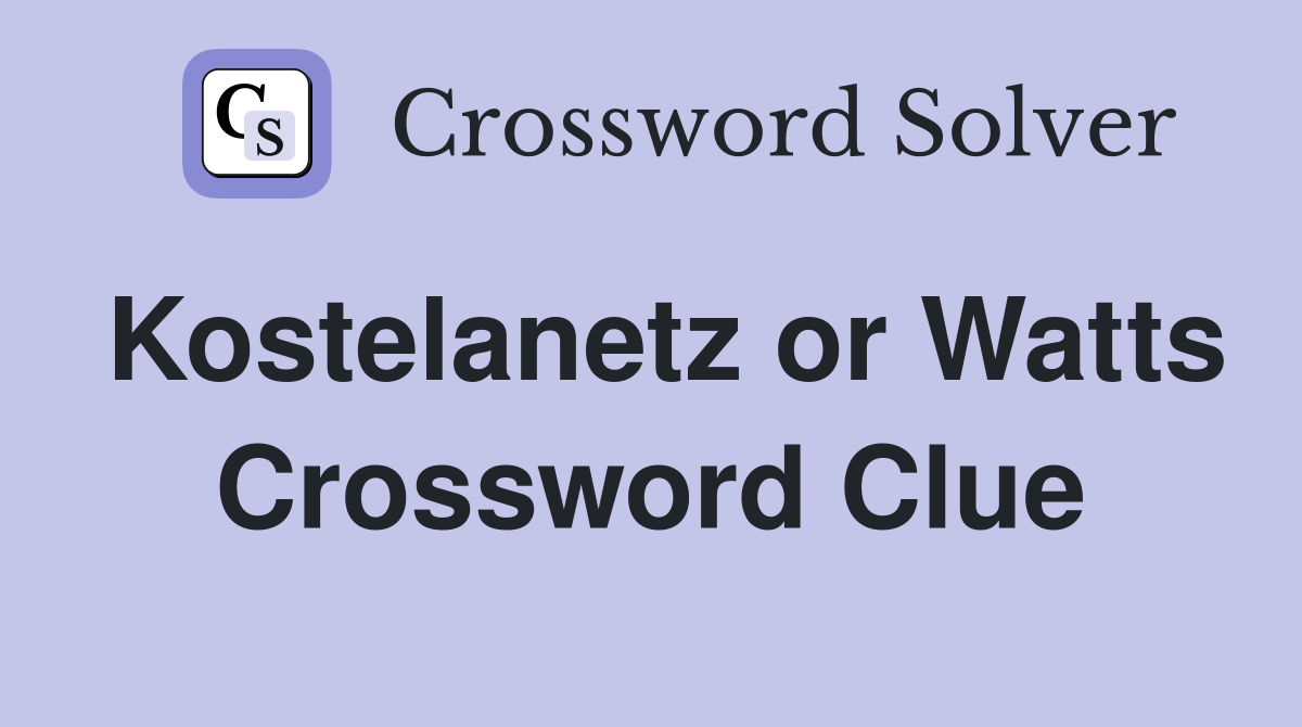 Kostelanetz or Watts Crossword Clue