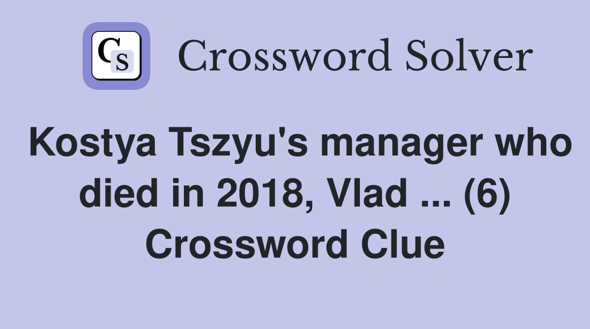 Kostya Tszyu's manager who died in 2018, Vlad ... (6) Crossword Clue