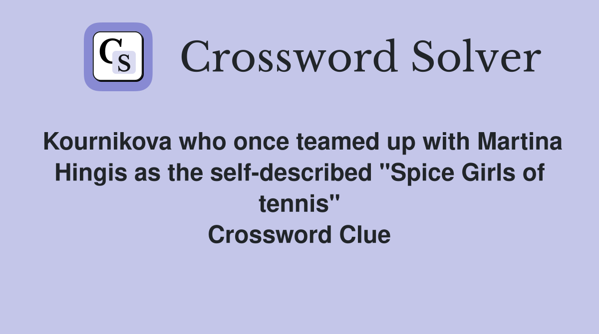 Kournikova who once teamed up with Martina Hingis as the self-described "Spice Girls of tennis" Crossword Clue