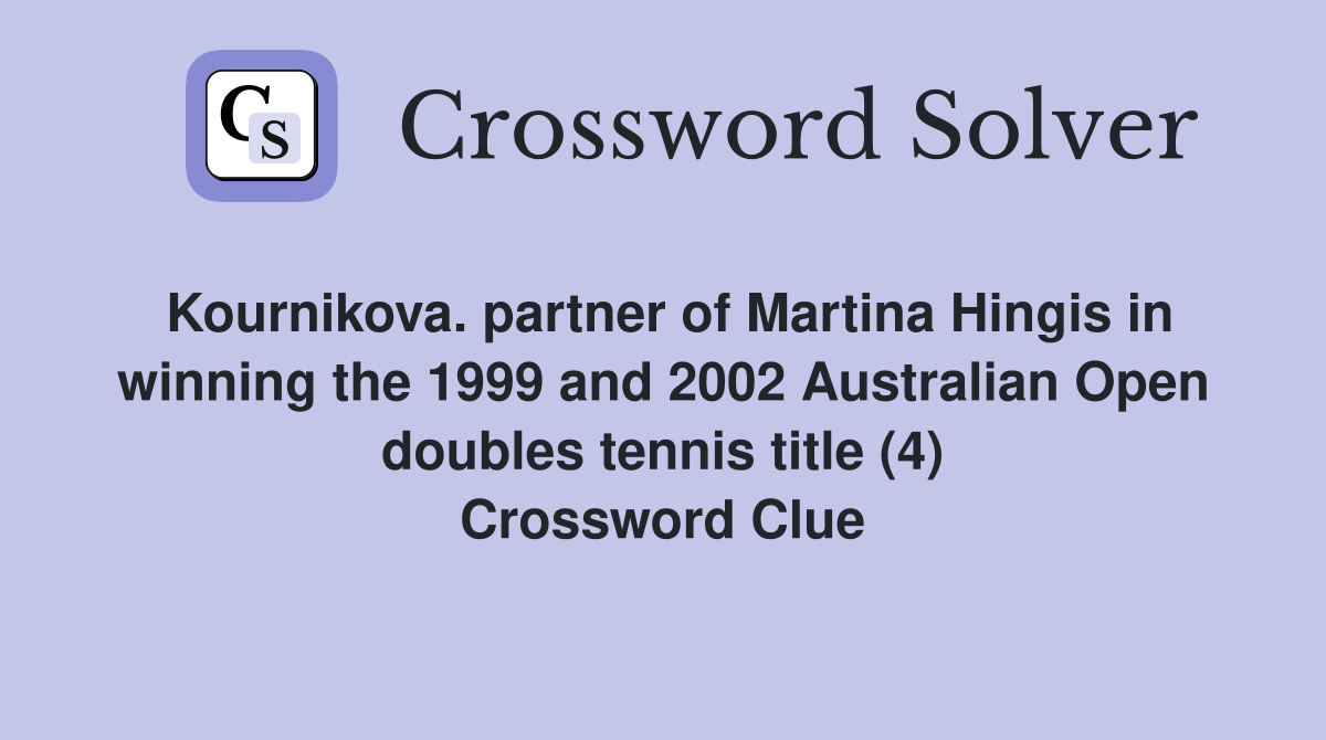 Kournikova. partner of Martina Hingis in winning the 1999 and 2002 Australian Open doubles tennis title (4) Crossword Clue