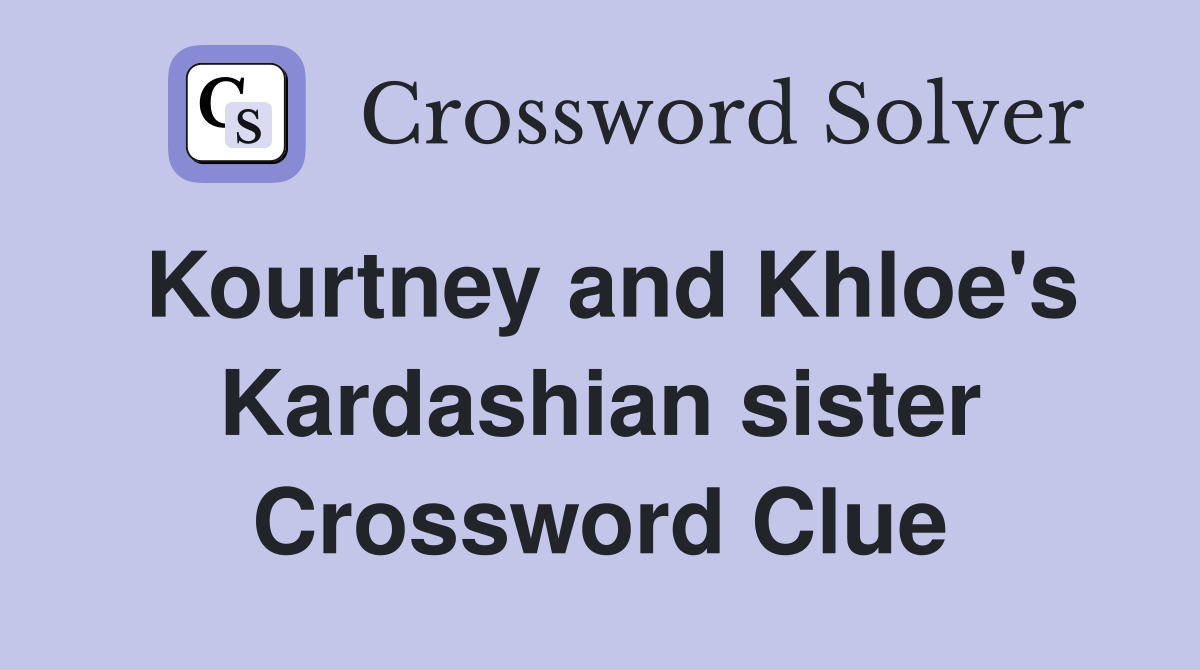 Kourtney and Khloe's Kardashian sister Crossword Clue