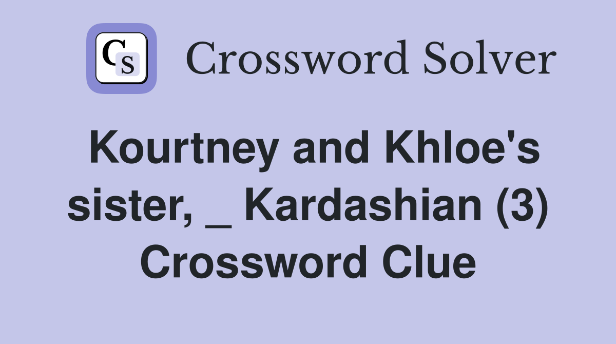 Kourtney and Khloe's sister, _ Kardashian (3) Crossword Clue