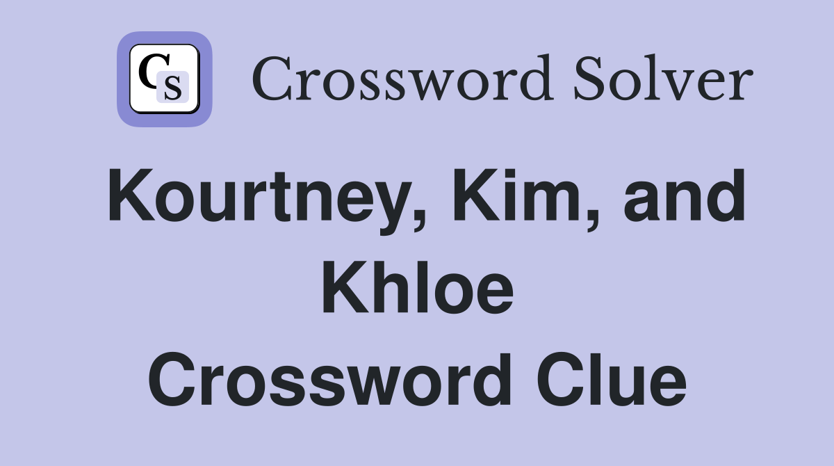 Kourtney, Kim, and Khloe Crossword Clue