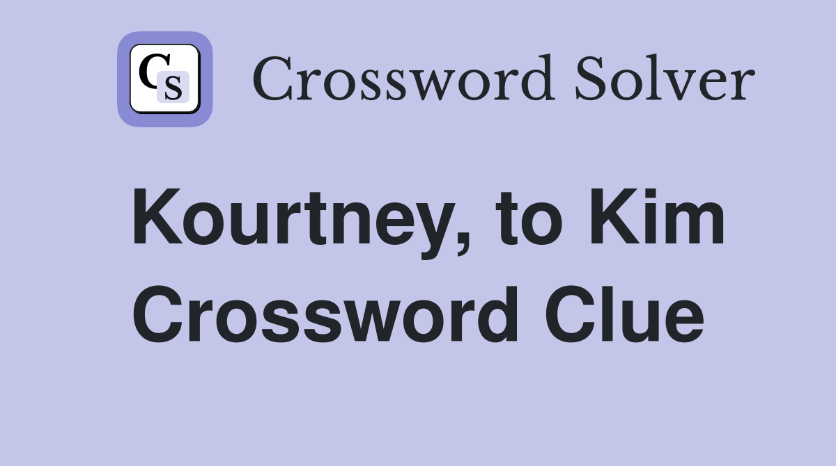 Kourtney, to Kim Crossword Clue