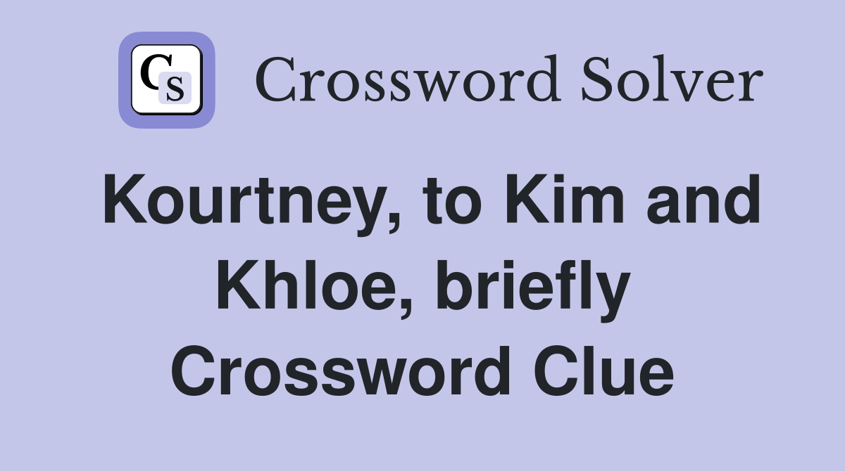 Kourtney, to Kim and Khloe, briefly Crossword Clue
