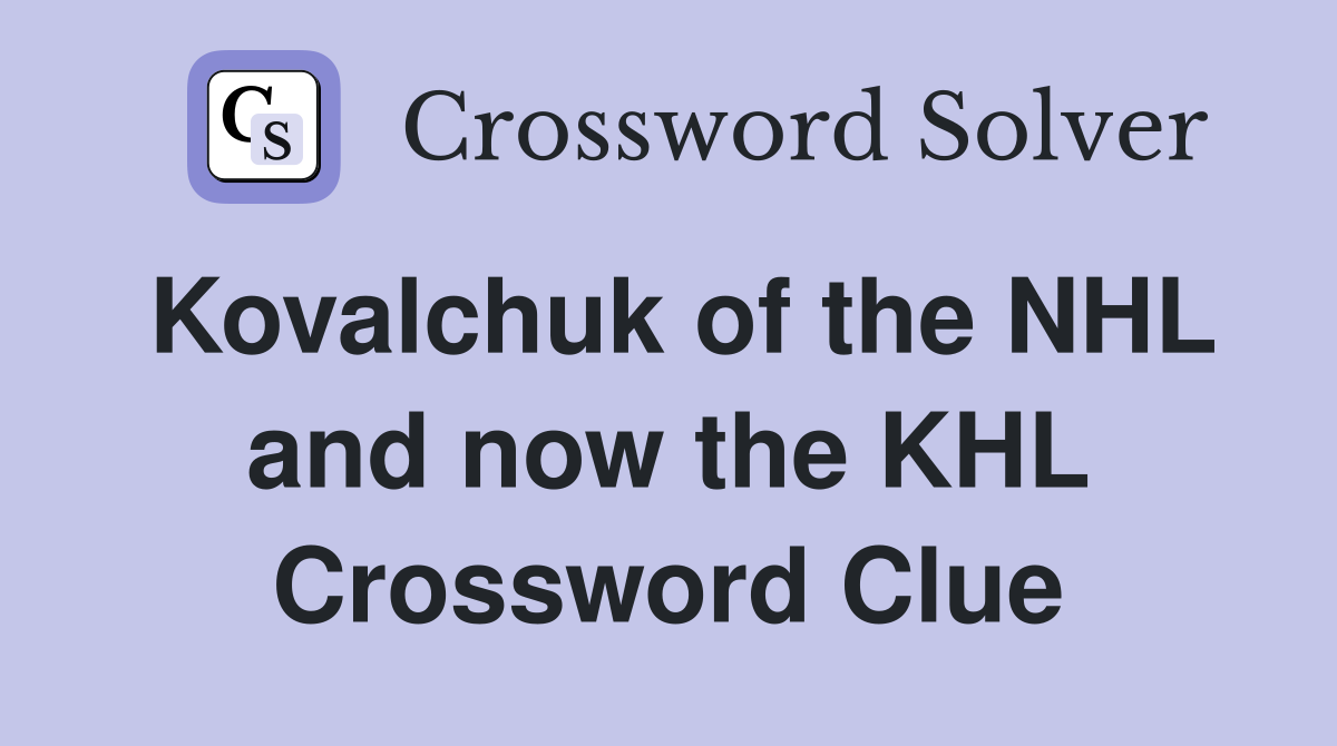 Kovalchuk of the NHL and now the KHL Crossword Clue