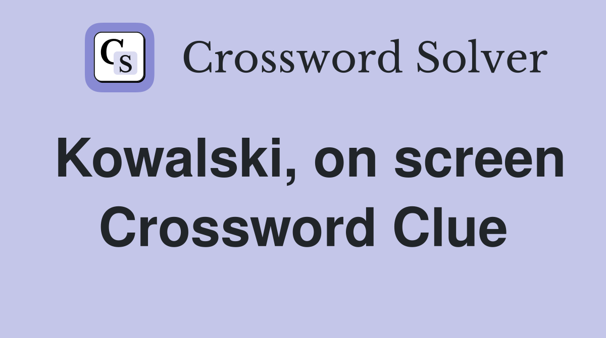 Kowalski, on screen Crossword Clue