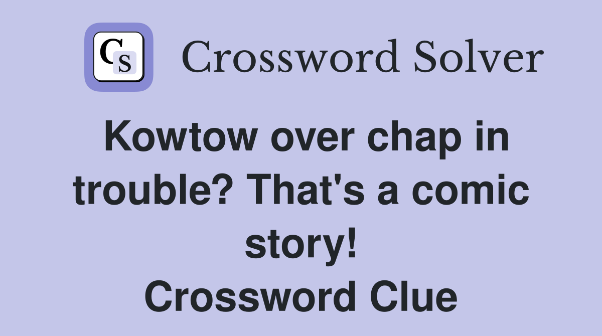 Kowtow over chap in trouble? That's a comic story! Crossword Clue