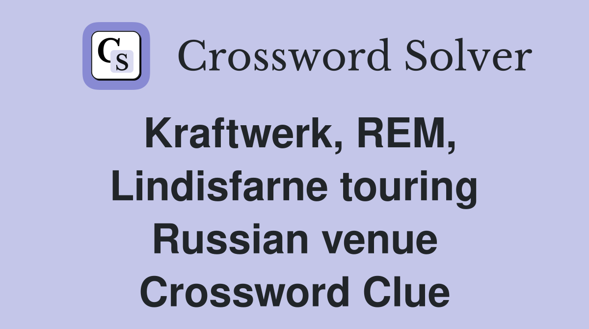 Kraftwerk, REM, Lindisfarne touring Russian venue Crossword Clue