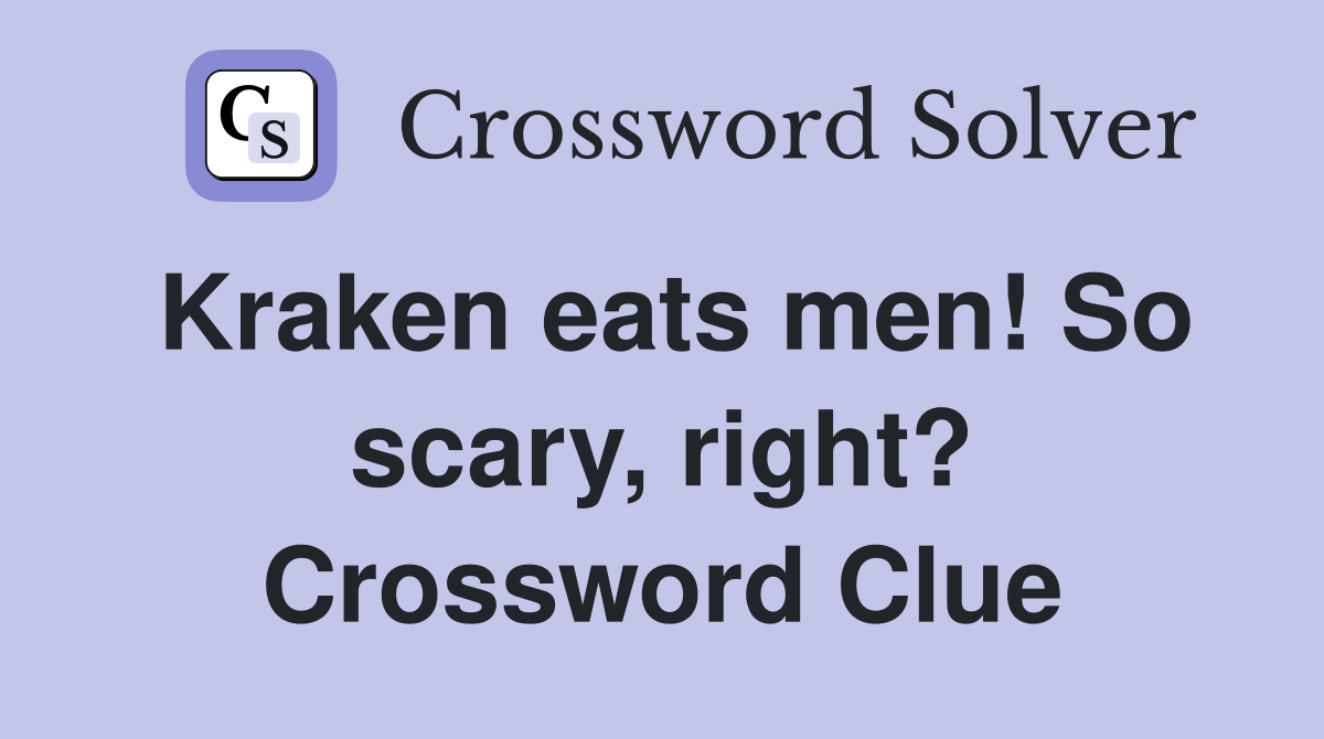 Kraken eats men! So scary, right? Crossword Clue