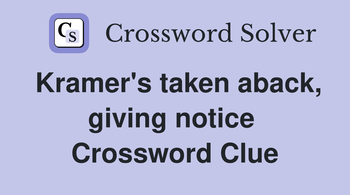 Kramer's taken aback, giving notice  Crossword Clue