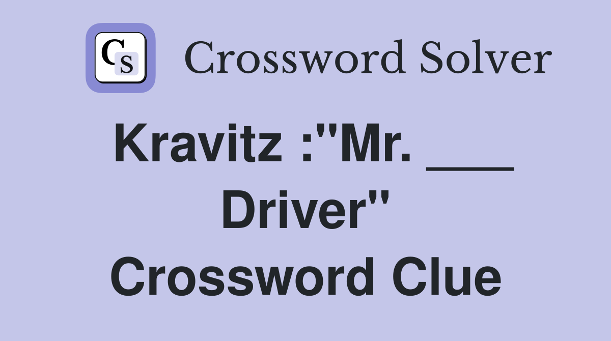 Kravitz :"Mr. ___ Driver" Crossword Clue