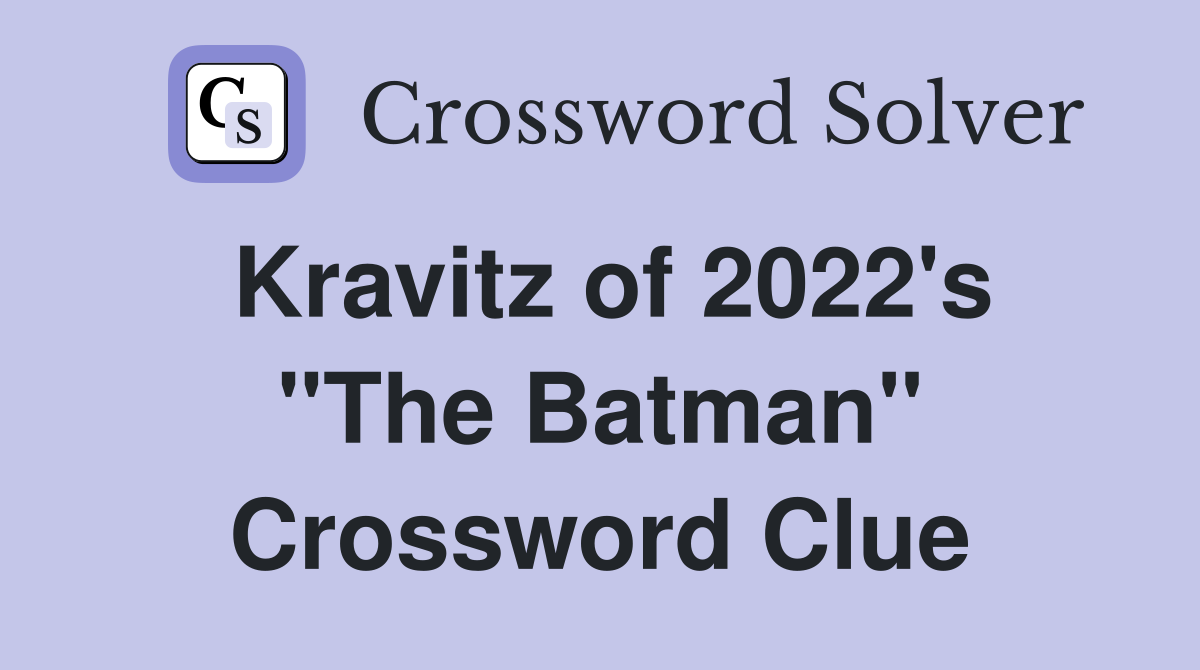 Kravitz of 2022's "The Batman" Crossword Clue