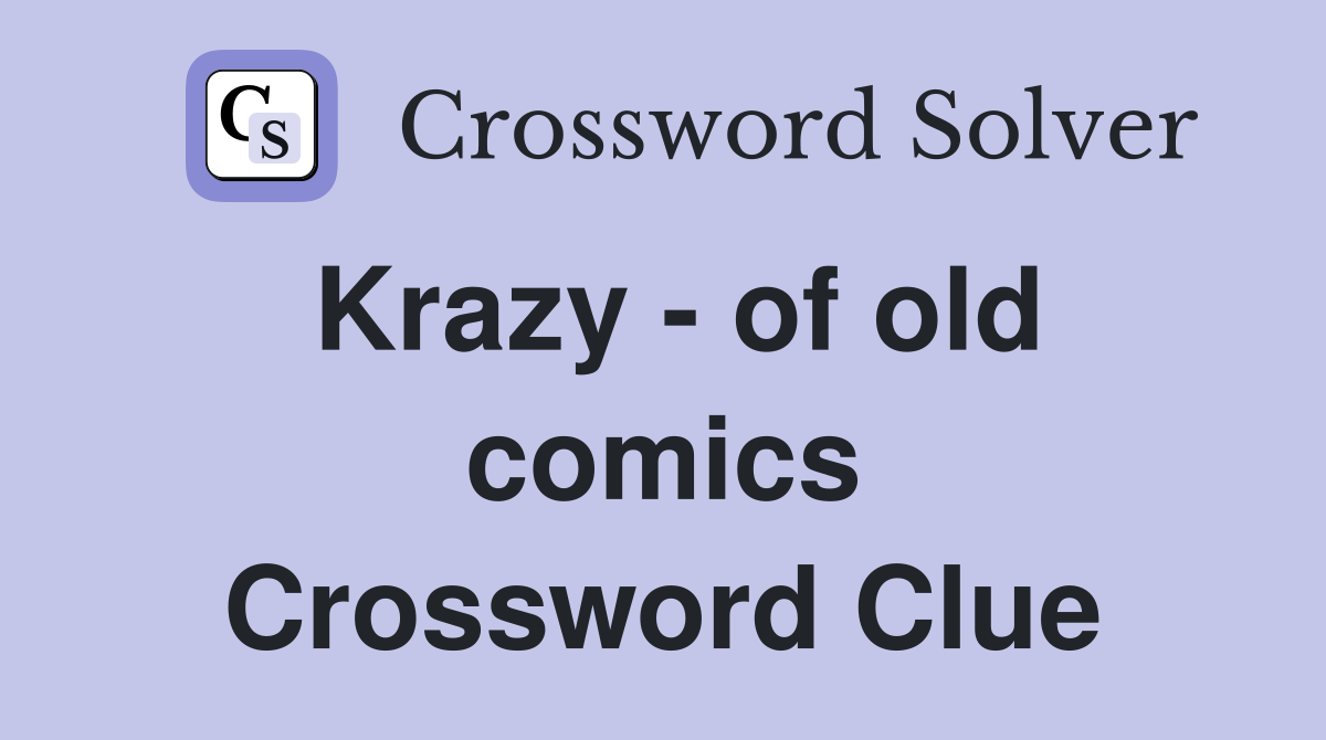 Krazy - of old comics Crossword Clue