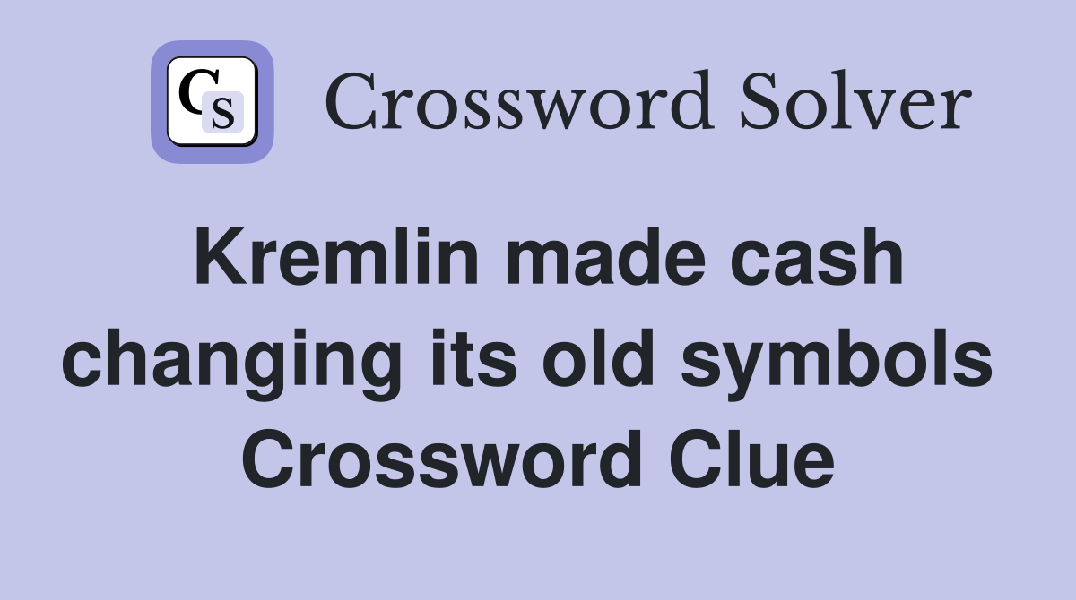Kremlin made cash changing its old symbols  Crossword Clue